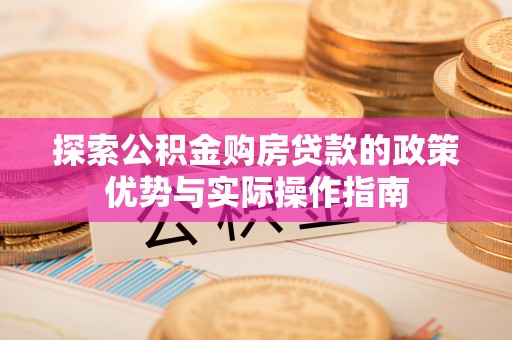 外埔探索公积金购房贷款的政策优势与实际操作指南