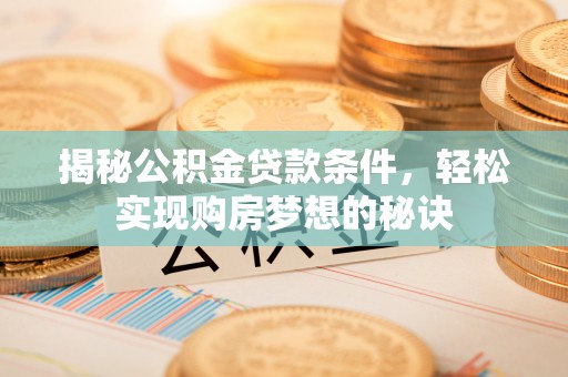 外埔揭秘公积金贷款条件，轻松实现购房梦想的秘诀