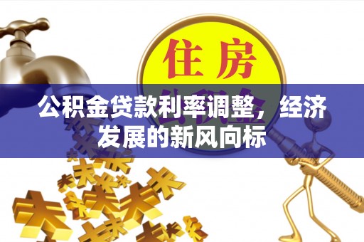 外埔公积金贷款利率调整，经济发展的新风向标