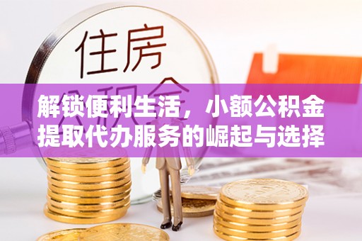 外埔解锁便利生活，小额公积金提取代办服务的崛起与选择