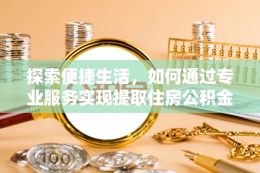 外埔探索便捷生活，如何通过专业服务实现提取住房公积金代办