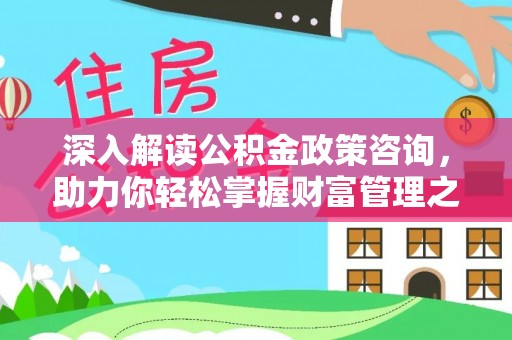 外埔深入解读公积金政策咨询，助力你轻松掌握财富管理之道