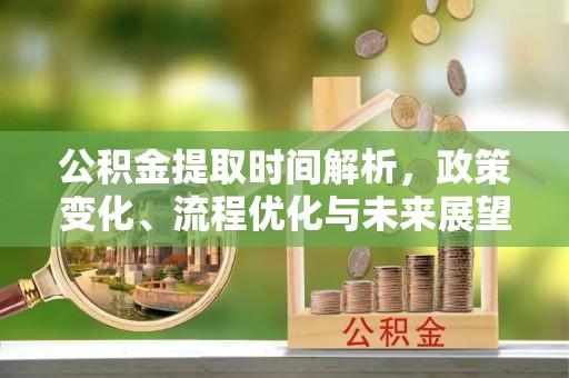 外埔公积金提取时间解析，政策变化、流程优化与未来展望