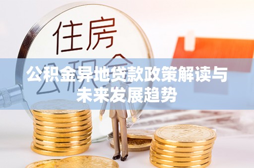 外埔公积金异地贷款政策解读与未来发展趋势