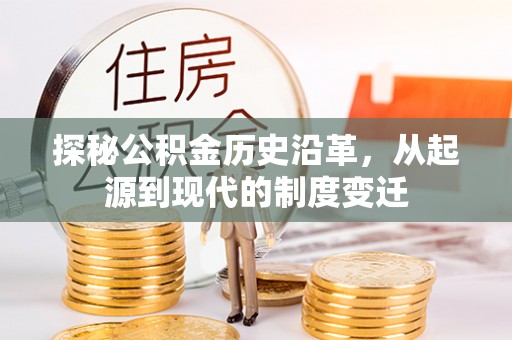 外埔探秘公积金历史沿革，从起源到现代的制度变迁