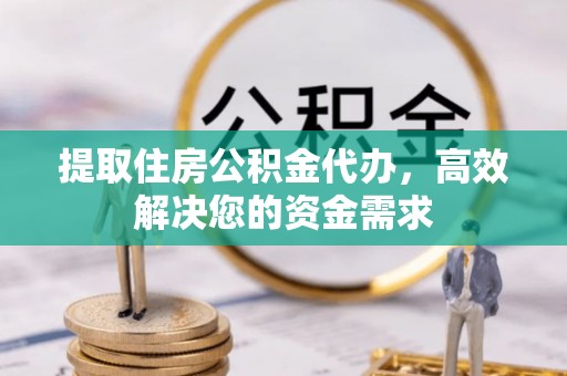 外埔提取住房公积金代办，高效解决您的资金需求