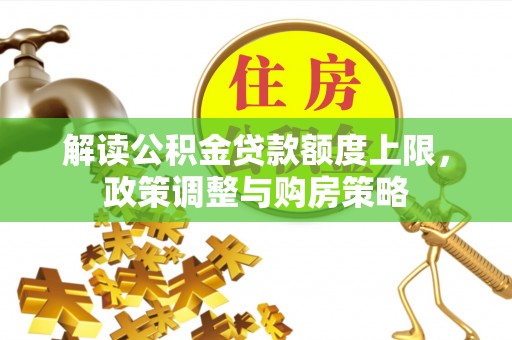 外埔解读公积金贷款额度上限，政策调整与购房策略