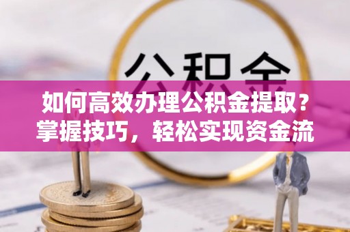 外埔如何高效办理公积金提取？掌握技巧，轻松实现资金流动
