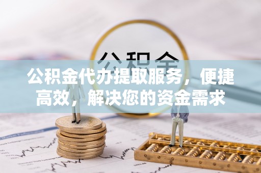 外埔公积金代办提取服务，便捷高效，解决您的资金需求