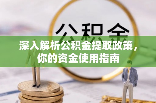 外埔深入解析公积金提取政策，你的资金使用指南