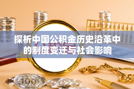 外埔探析中国公积金历史沿革中的制度变迁与社会影响