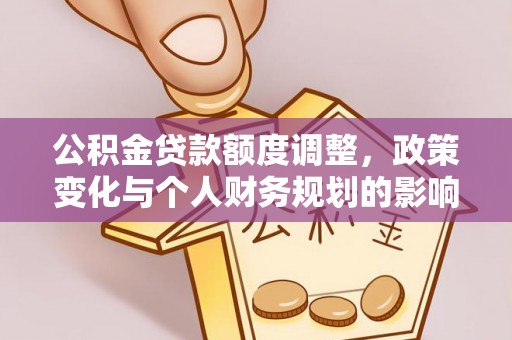 外埔公积金贷款额度调整，政策变化与个人财务规划的影响分析