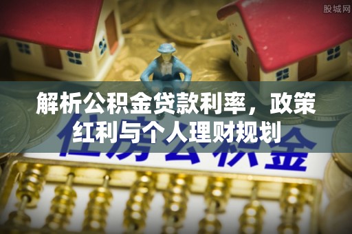 外埔解析公积金贷款利率，政策红利与个人理财规划