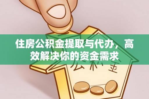外埔住房公积金提取与代办，高效解决你的资金需求