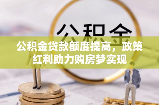 外埔公积金贷款额度提高，政策红利助力购房梦实现