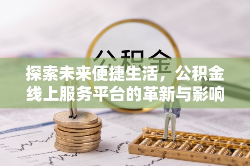 外埔探索未来便捷生活，公积金线上服务平台的革新与影响