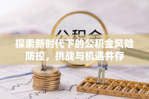 外埔探索新时代下的公积金风险防控，挑战与机遇并存