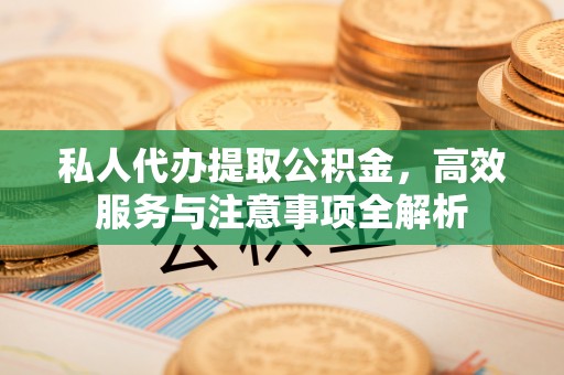 外埔私人代办提取公积金，高效服务与注意事项全解析