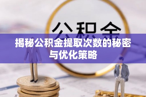 外埔揭秘公积金提取次数的秘密与优化策略