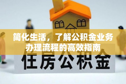 外埔简化生活，了解公积金业务办理流程的高效指南