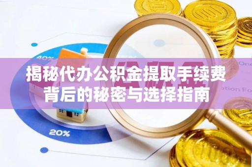 外埔揭秘代办公积金提取手续费背后的秘密与选择指南