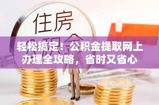 外埔轻松搞定！公积金提取网上办理全攻略，省时又省心