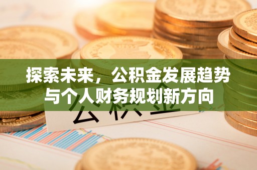 外埔探索未来，公积金发展趋势与个人财务规划新方向