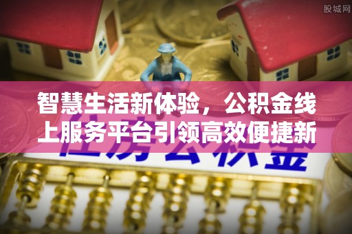外埔智慧生活新体验，公积金线上服务平台引领高效便捷新潮流