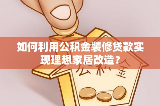 外埔如何利用公积金装修贷款实现理想家居改造？