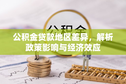 外埔公积金贷款地区差异，解析政策影响与经济效应