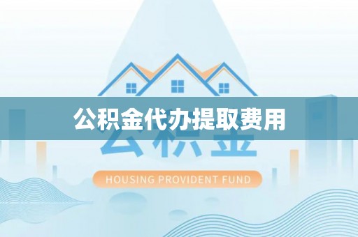 外埔公积金代办提取费用