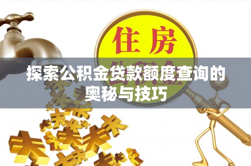 外埔探索公积金贷款额度查询的奥秘与技巧