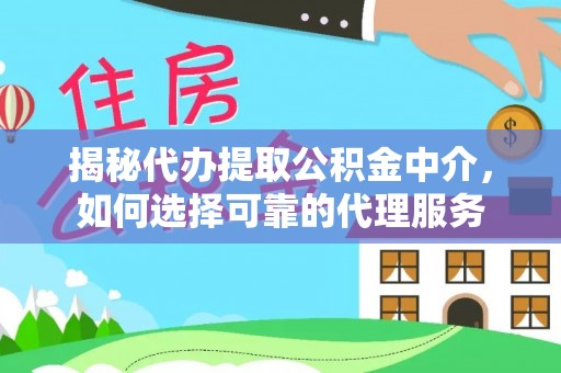 外埔揭秘代办提取公积金中介，如何选择可靠的代理服务