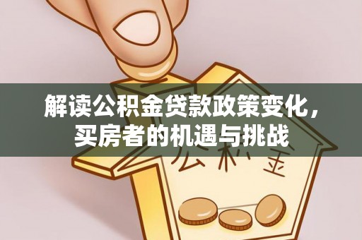 外埔解读公积金贷款政策变化，买房者的机遇与挑战