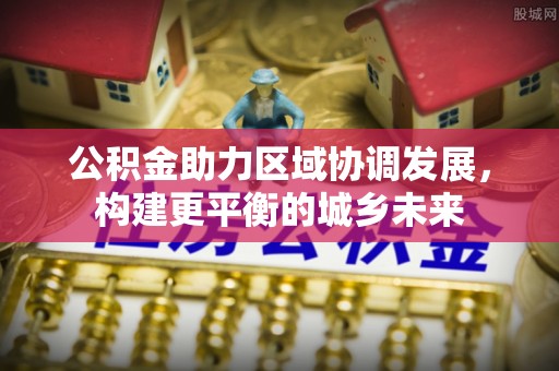 外埔公积金助力区域协调发展，构建更平衡的城乡未来