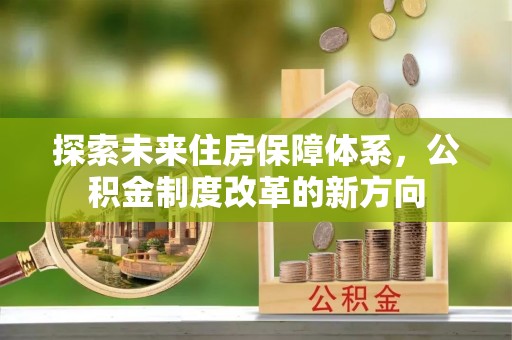 外埔探索未来住房保障体系，公积金制度改革的新方向