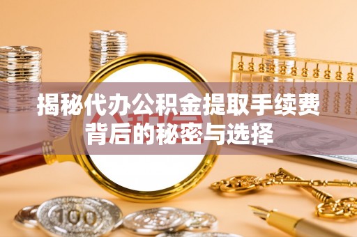 外埔揭秘代办公积金提取手续费背后的秘密与选择