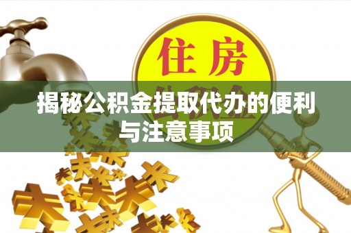 外埔揭秘公积金提取代办的便利与注意事项