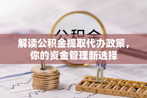 外埔解读公积金提取代办政策，你的资金管理新选择