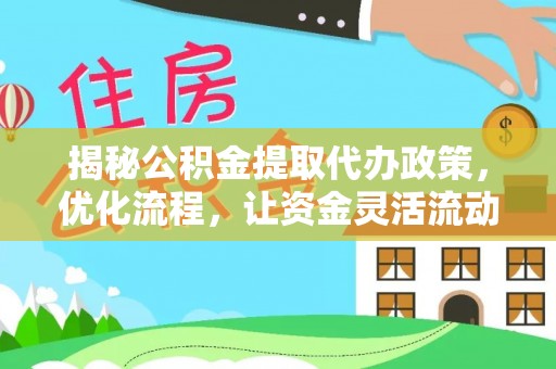 外埔揭秘公积金提取代办政策，优化流程，让资金灵活流动