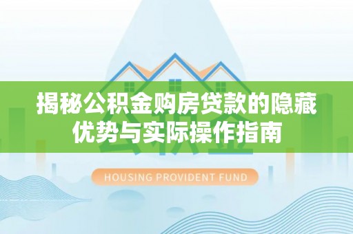 外埔揭秘公积金购房贷款的隐藏优势与实际操作指南