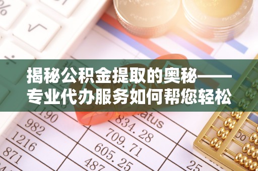 外埔揭秘公积金提取的奥秘——专业代办服务如何帮您轻松搞定