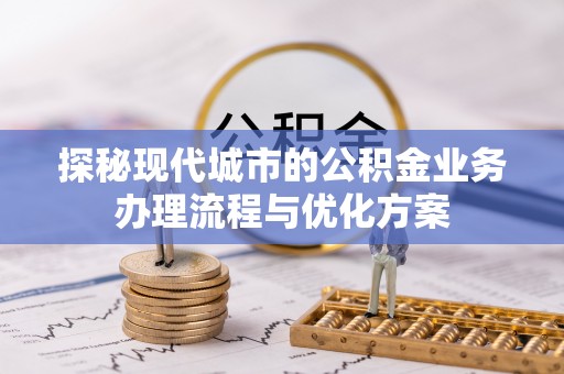 外埔探秘现代城市的公积金业务办理流程与优化方案