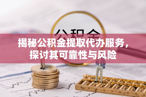 外埔揭秘公积金提取代办服务，探讨其可靠性与风险