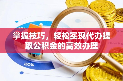 外埔掌握技巧，轻松实现代办提取公积金的高效办理