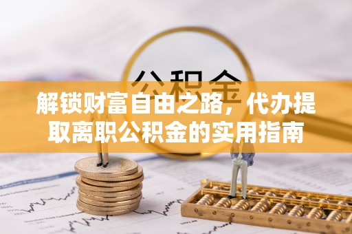 外埔解锁财富自由之路，代办提取离职公积金的实用指南