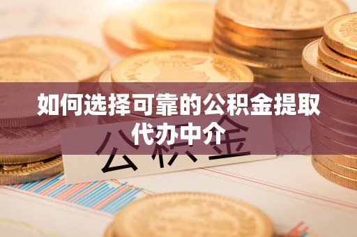 外埔如何选择可靠的公积金提取代办中介