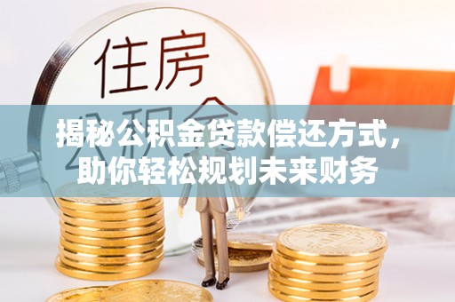 外埔揭秘公积金贷款偿还方式，助你轻松规划未来财务