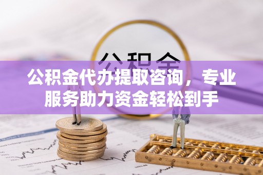 外埔公积金代办提取咨询，专业服务助力资金轻松到手