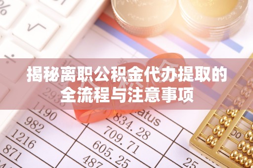 外埔揭秘离职公积金代办提取的全流程与注意事项